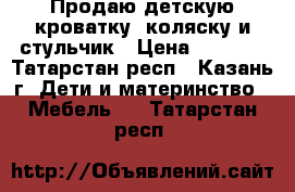 Продаю детскую кроватку, коляску и стульчик › Цена ­ 9 000 - Татарстан респ., Казань г. Дети и материнство » Мебель   . Татарстан респ.